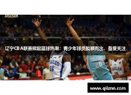 辽宁CBA联赛掀起篮球热潮：青少年球员脱颖而出，备受关注