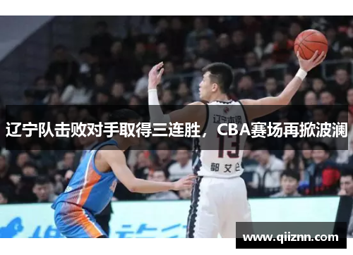 辽宁队击败对手取得三连胜，CBA赛场再掀波澜