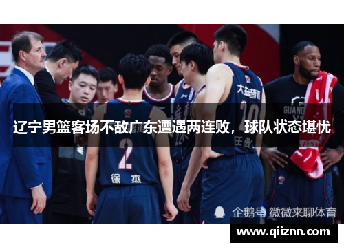 辽宁男篮客场不敌广东遭遇两连败，球队状态堪忧