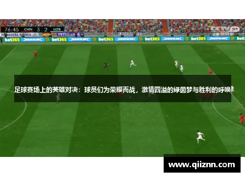 足球赛场上的英雄对决：球员们为荣耀而战，激情四溢的绿茵梦与胜利的呼唤