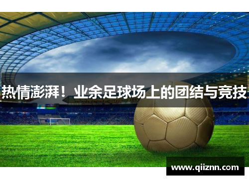 热情澎湃！业余足球场上的团结与竞技
