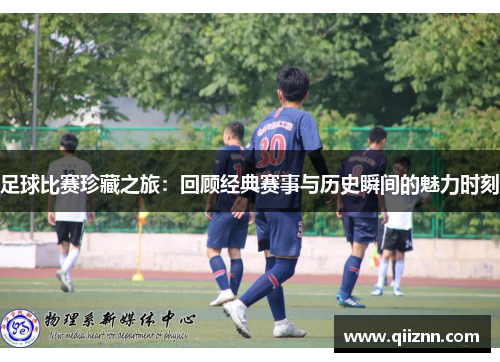 足球比赛珍藏之旅：回顾经典赛事与历史瞬间的魅力时刻