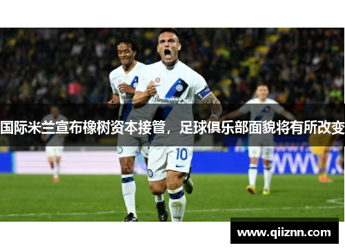 国际米兰宣布橡树资本接管，足球俱乐部面貌将有所改变