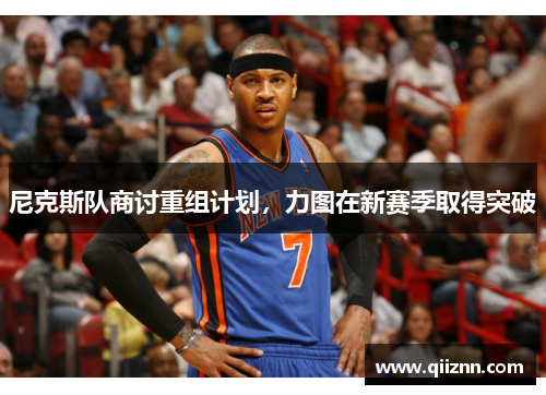 尼克斯队商讨重组计划，力图在新赛季取得突破