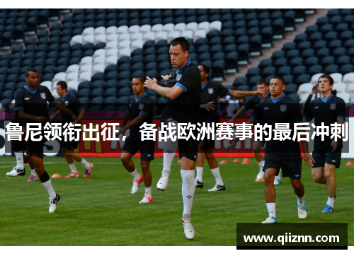 鲁尼领衔出征，备战欧洲赛事的最后冲刺
