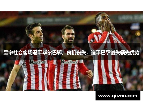 皇家社会客场逼平毕尔巴鄂，良机丧失，追平巴萨错失领先优势