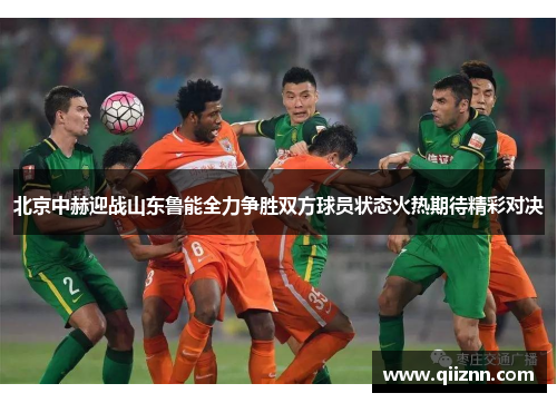 北京中赫迎战山东鲁能全力争胜双方球员状态火热期待精彩对决