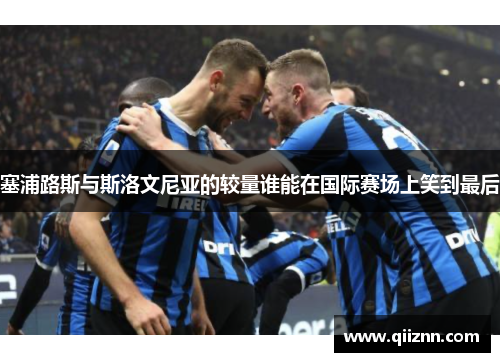 塞浦路斯与斯洛文尼亚的较量谁能在国际赛场上笑到最后