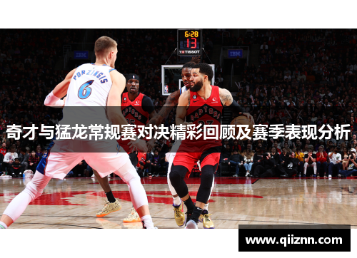 奇才与猛龙常规赛对决精彩回顾及赛季表现分析