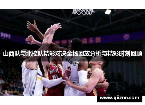 山西队与北控队精彩对决全场回放分析与精彩时刻回顾
