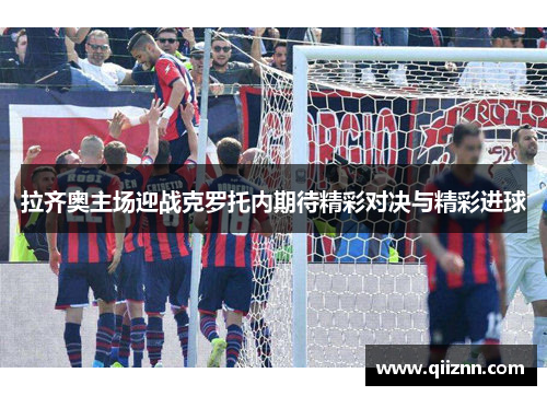 拉齐奥主场迎战克罗托内期待精彩对决与精彩进球