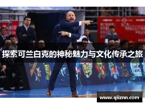 探索可兰白克的神秘魅力与文化传承之旅