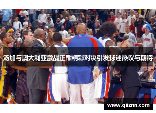 汤加与澳大利亚激战正酣精彩对决引发球迷热议与期待
