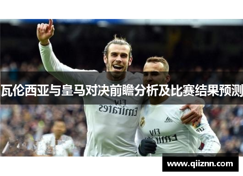 瓦伦西亚与皇马对决前瞻分析及比赛结果预测