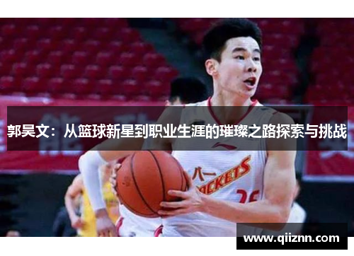 郭昊文：从篮球新星到职业生涯的璀璨之路探索与挑战