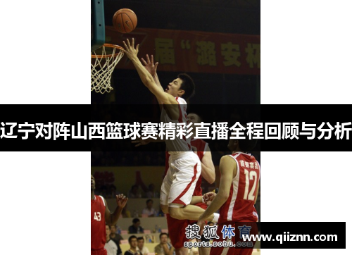 辽宁对阵山西篮球赛精彩直播全程回顾与分析