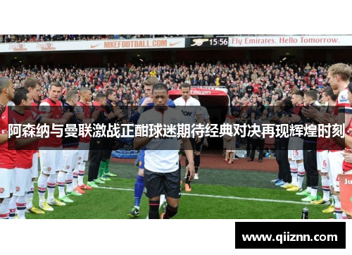 阿森纳与曼联激战正酣球迷期待经典对决再现辉煌时刻