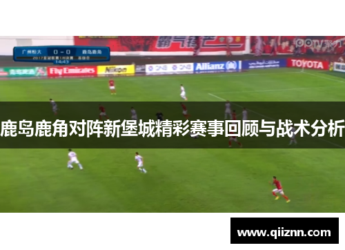 鹿岛鹿角对阵新堡城精彩赛事回顾与战术分析