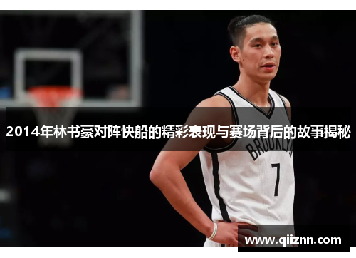 2014年林书豪对阵快船的精彩表现与赛场背后的故事揭秘