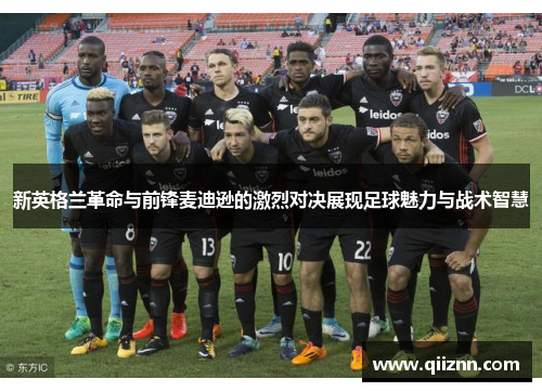 新英格兰革命与前锋麦迪逊的激烈对决展现足球魅力与战术智慧