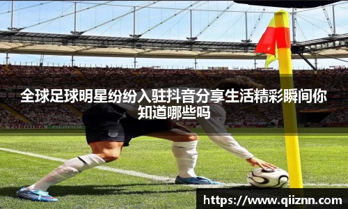 全球足球明星纷纷入驻抖音分享生活精彩瞬间你知道哪些吗
