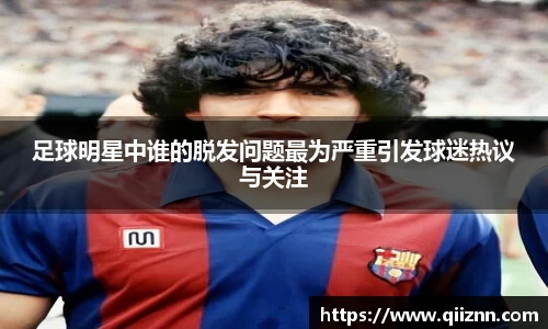 足球明星中谁的脱发问题最为严重引发球迷热议与关注