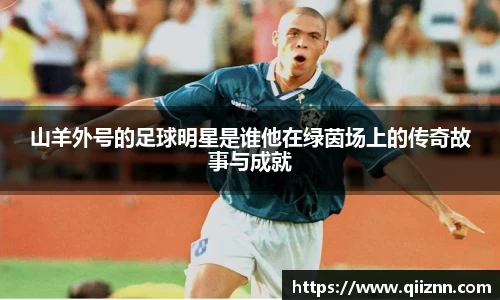 山羊外号的足球明星是谁他在绿茵场上的传奇故事与成就